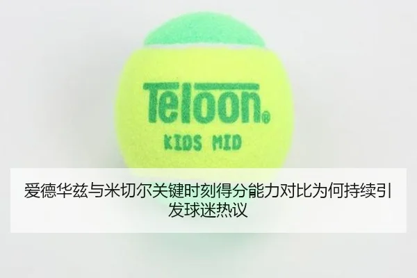 爱德华兹与米切尔关键时刻得分能力对比为何持续引发球迷热议